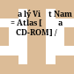 Địa lý Việt Nam = Atlas [Đĩa CD-ROM] /