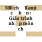 500 chữ Kanji cơ bản : Giáo trình nhập môn chữ Kanji.