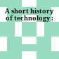 A short history of technology :