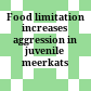 Food limitation increases aggression in juvenile meerkats /