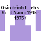 Giáo trình lịch sử Việt Nam : 1945 - 1975 /