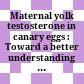 Maternal yolk testosterone in canary eggs : Toward a better understanding of mechanisms and function /