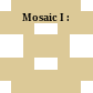 Mosaic I :