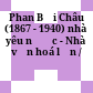 Phan Bội Châu (1867 - 1940) nhà yêu nước - Nhà văn hoá lớn /