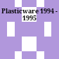 Plasticware 1994 - 1995