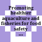 Promoting healthier aquaculture and fisheries for food safety and security :