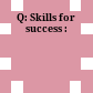 Q: Skills for success :