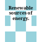 Renewable sources of energy.