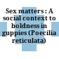 Sex matters : A social context to boldness in guppies (Poecilia reticulata) /