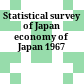 Statistical survey of Japan economy of Japan 1967