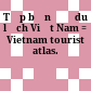 Tập bản đồ du lịch Việt Nam = Vietnam tourist atlas.