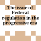 The issue of Federal regulation in the progressive era