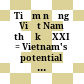 Tiềm năng Việt Nam thế kỷ XXI = Vietnam's potential in the 21st century