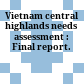Vietnam central highlands needs assessment : Final report.