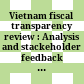 Vietnam fiscal transparency review : Analysis and stackeholder feedback on state budget information in the public domain /