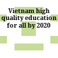 Vietnam high quality education for all by 2020