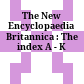 The New Encyclopaedia Britannica : The index A - K