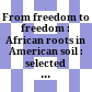 From freedom to freedom : African roots in American soil : selected readings /