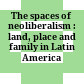 The spaces of neoliberalism : land, place and family in Latin America /