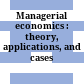 Managerial economics : theory, applications, and cases /