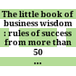 The little book of business wisdom : rules of success from more than 50 business legends /