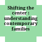 Shifting the center : understanding contemporary families /