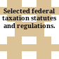 Selected federal taxation statutes and regulations.