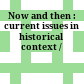 Now and then : current issues in historical context /