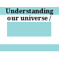 Understanding our universe /