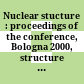 Nuclear stucture : proceedings of the conference, Bologna 2000, structure of the nucleus at the dawn of the century : Bologna, Italy, 29 May-3 June 2000 /