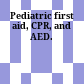 Pediatric first aid, CPR, and AED.