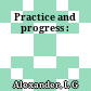 Practice and progress :