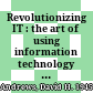 Revolutionizing IT : the art of using information technology effectively /