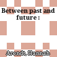 Between past and future :