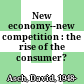 New economy--new competition : the rise of the consumer? /