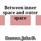 Between inner space and outer space