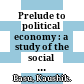 Prelude to political economy : a study of the social and political foundations of economics /