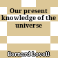 Our present knowledge of the universe