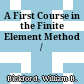 A First Course in the Finite Element Method /