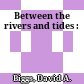 Between the rivers and tides :