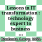 Lessons in IT transformation : technology expert to business leader /