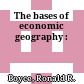 The bases of economic geography :