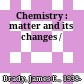 Chemistry : matter and its changes /
