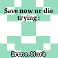 Save now or die trying :