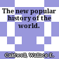 The new popular history of the world.