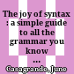 The joy of syntax : a simple guide to all the grammar you know you should know