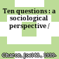Ten questions : a sociological perspective /