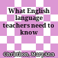 What English language teachers need to know