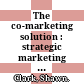 The co-marketing solution : strategic marketing through better branding, improved trade relationships, superior promotions, effective fact-based selling, accurate ROI analyses of trade spending /
