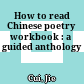 How to read Chinese poetry workbook : a guided anthology